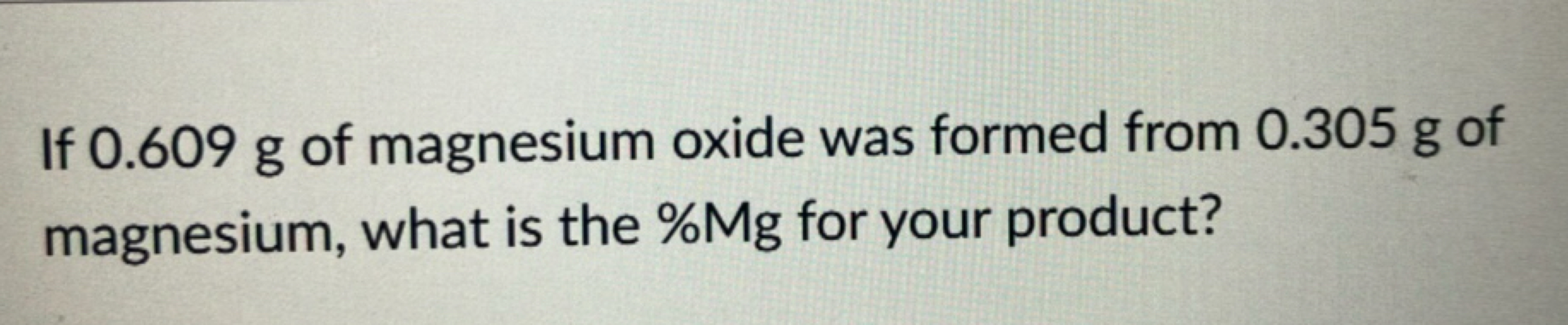 If 0.609 g of magnesium oxide was formed from 0.305 g of magnesium, wh