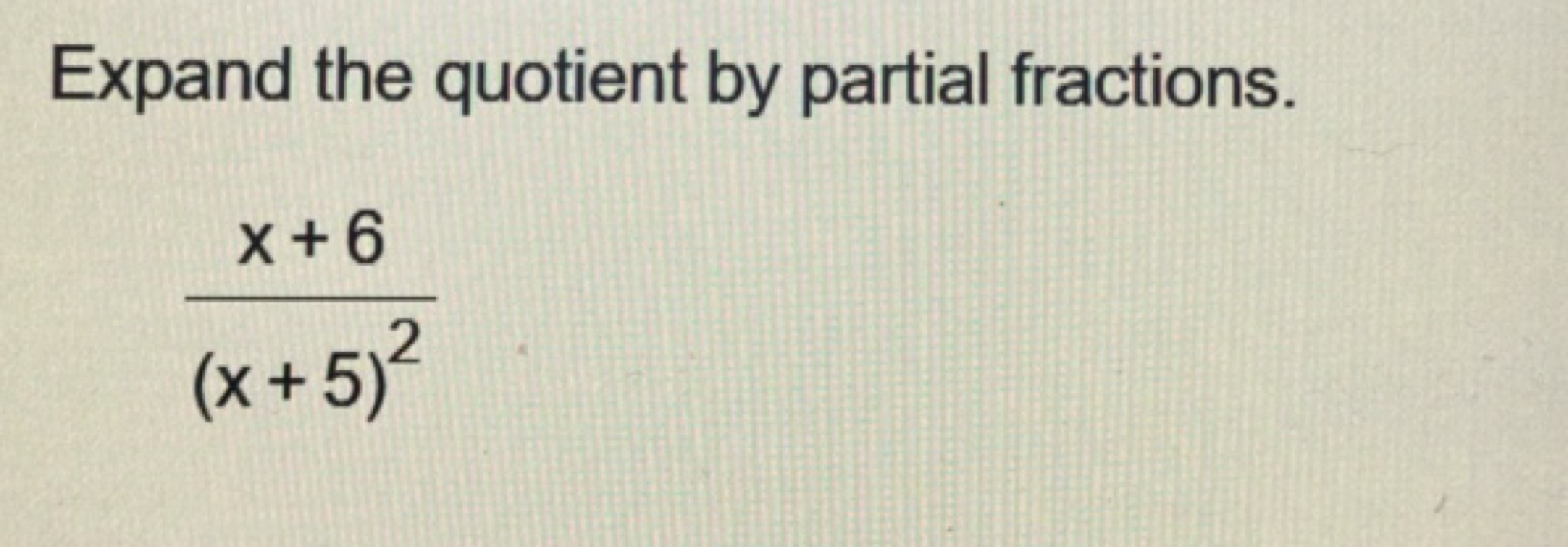 Expand the quotient by partial fractions.
(x+5)2x+6​