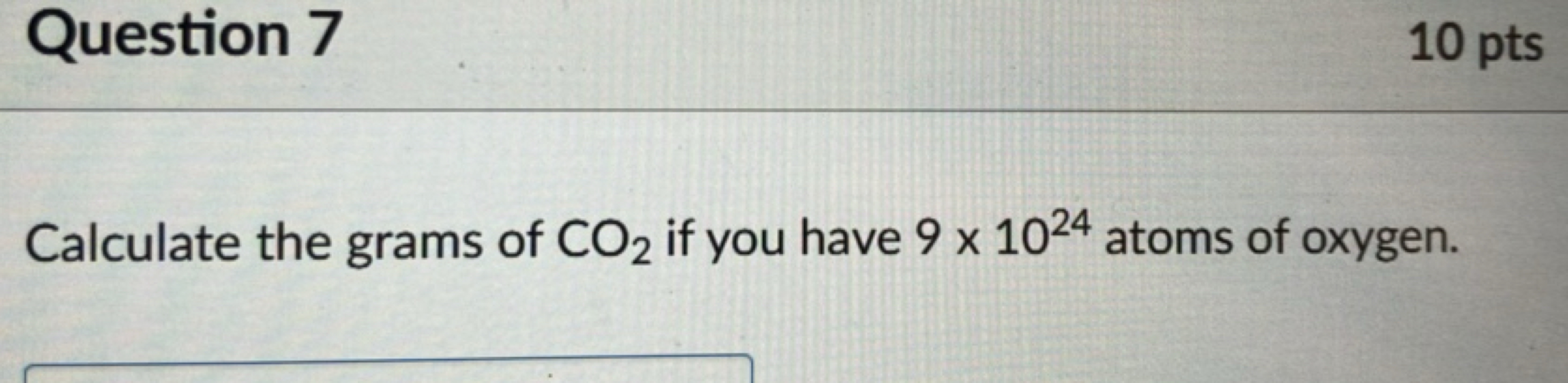 Question 7
10 pts

Calculate the grams of CO2​ if you have 9×1024 atom