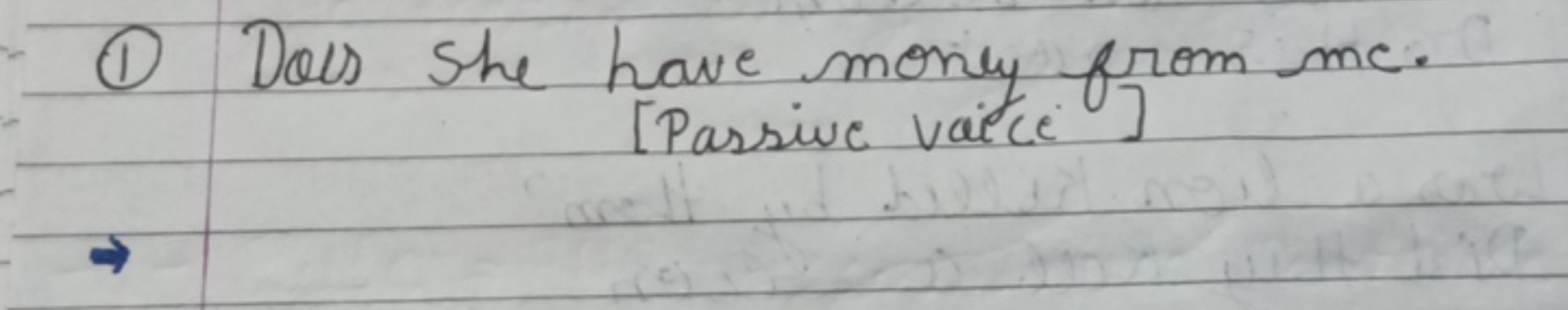 (1) Does she have money from me. [Passive vice]