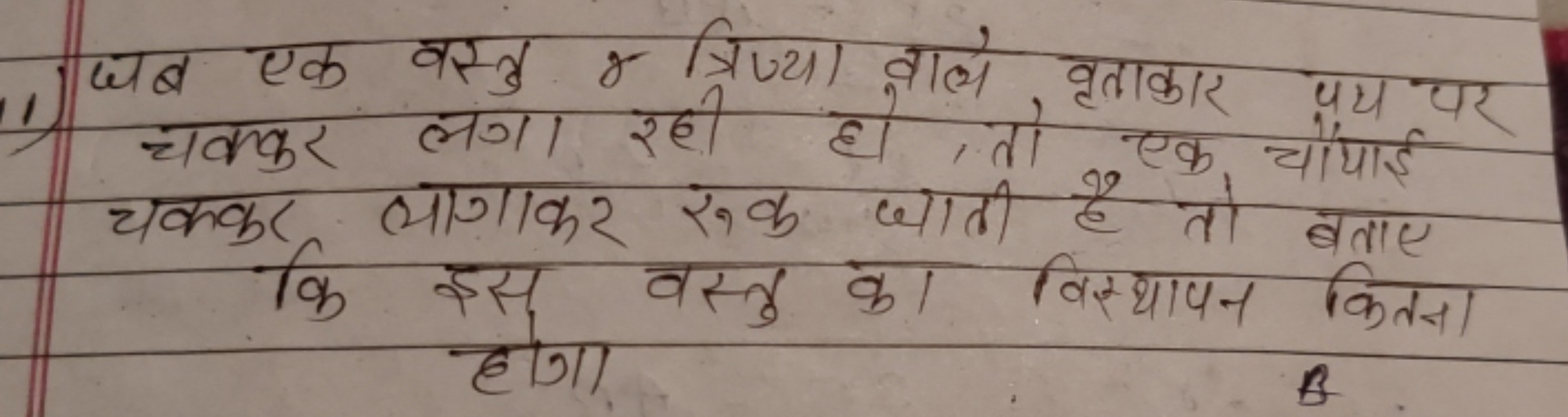 जब एक वस्तु r त्रिज्या वाले वृताकार पथ पर चक्कर लगा रही हो तो एक चौंया