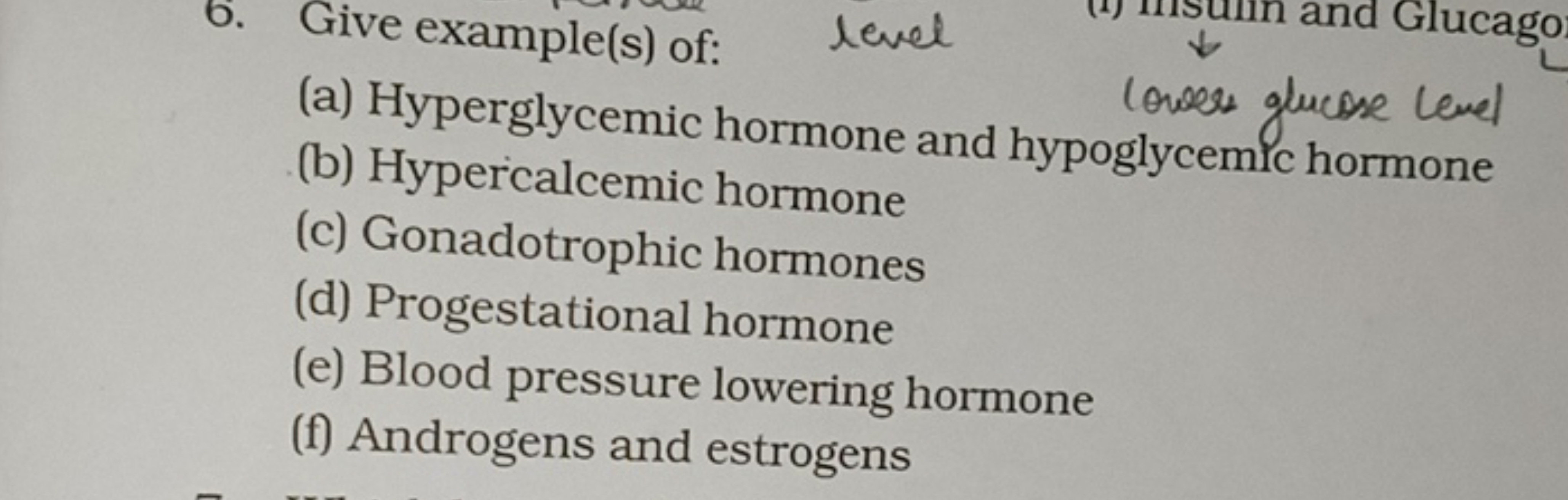 6. Give example(s) of:
level
and Glucago
(a) Hyperglycemic hormone and