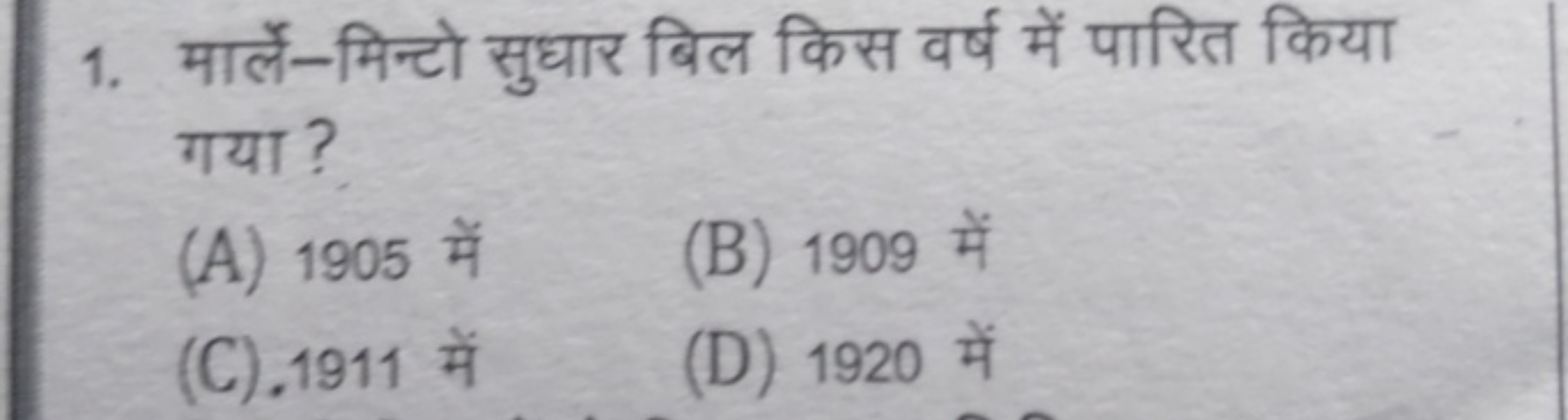 1. मार्ले-मिन्टो सुधार बिल किस वर्ष में पारित किया गया ?
(A) 1905 में
