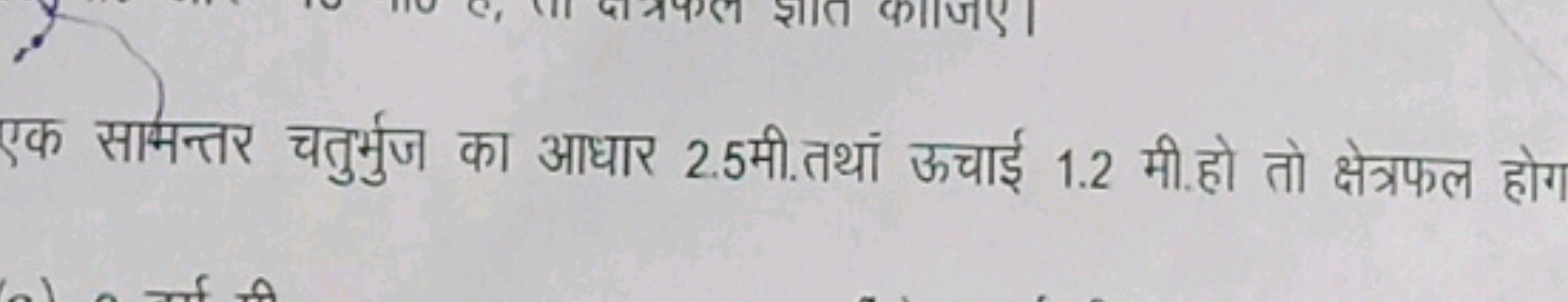 एक सामन्तर चतुर्भुज का आधार 2.5 मी.तथाँ ऊचाई 1.2 मी.हो तो क्षेत्रफल हो