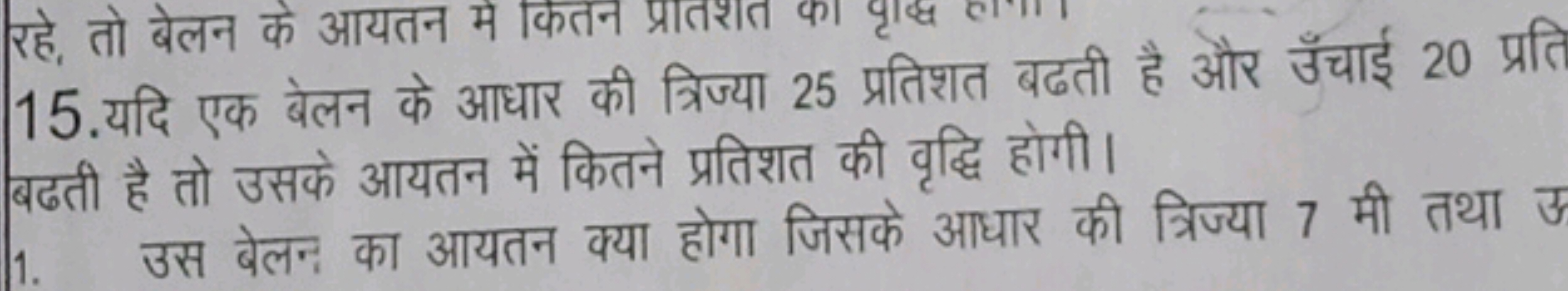 15. यदि एक बेलन के आधार की त्रिज्या 25 प्रतिशत बढती है और उँचाई 20 प्र