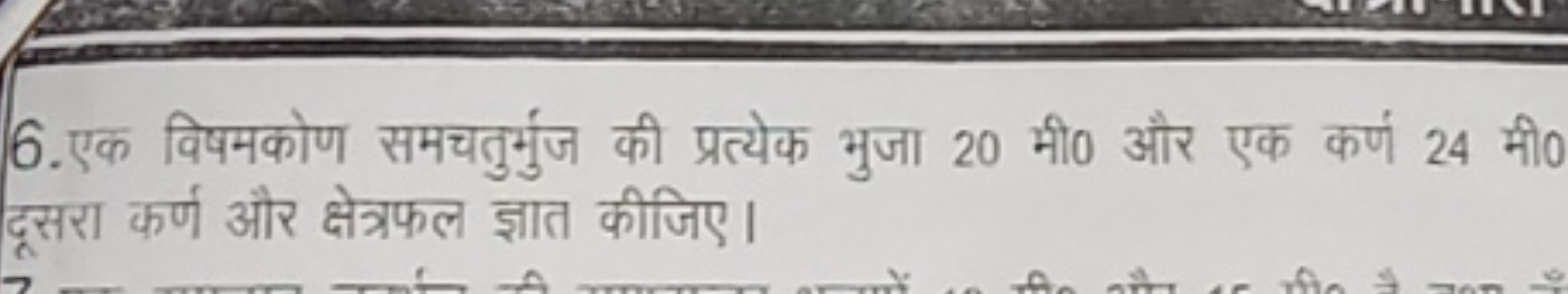 6. एक विषमकोण समचतुर्भुज की प्रत्येक भुजा 20 मी० और एक कर्ण 24 मी० दूस