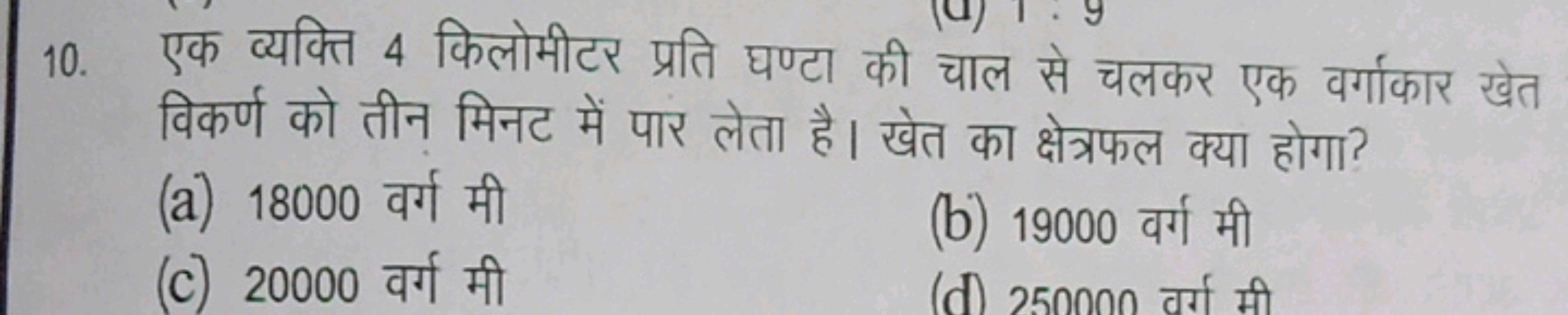 10. एक व्यक्ति 4 किलोमीटर प्रति घण्टा की चाल से चलकर एक वर्गाकार खेत व