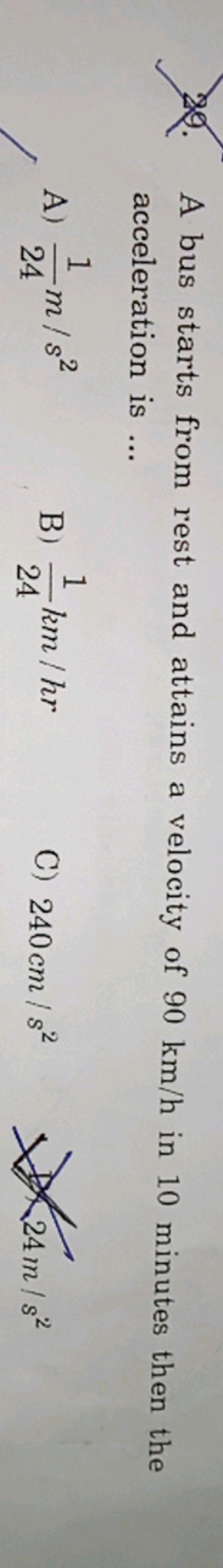 29. A bus starts from rest and attains a velocity of 90 km/h in 10 min