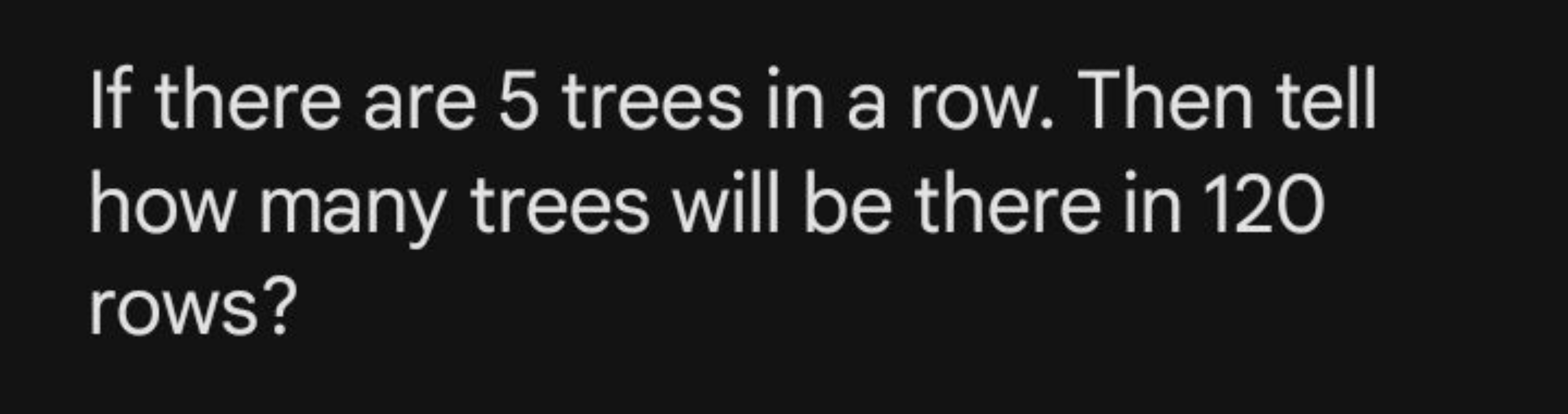 If there are 5 trees in a row. Then tell how many trees will be there 