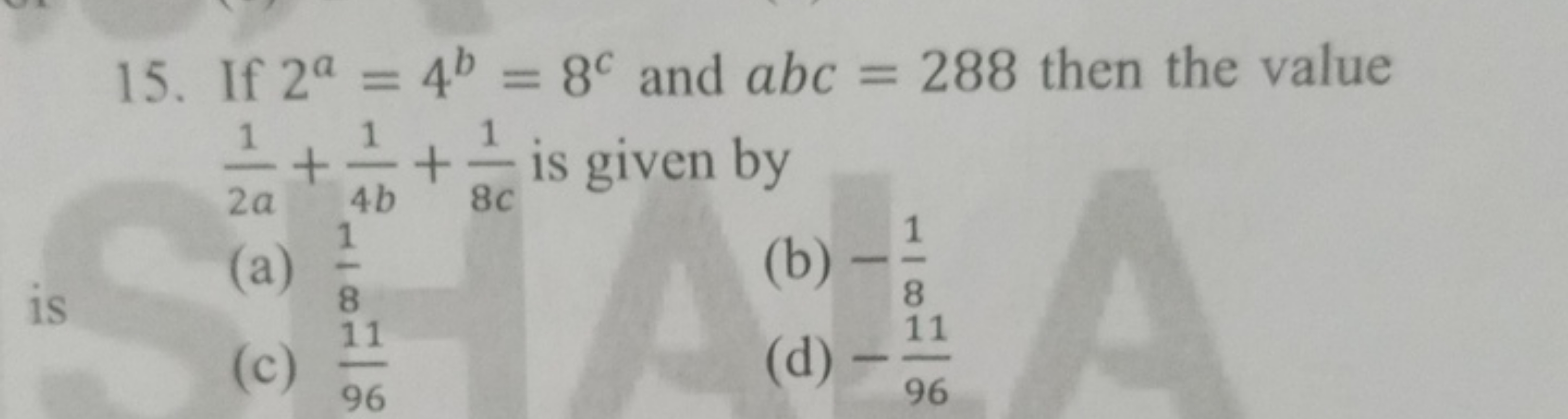 15. If 2a=4b=8c and abc=288 then the value 2a1​+4b1​+8c1​ is given by
