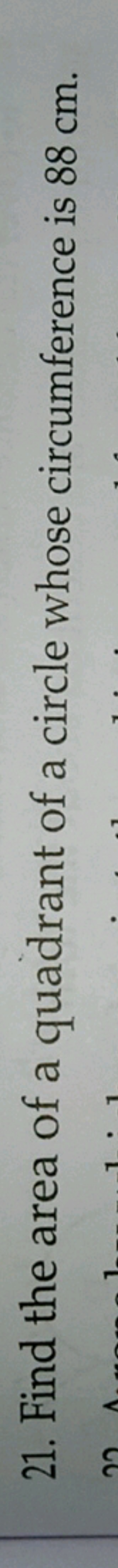 21. Find the area of a quadrant of a circle whose circumference is 88 