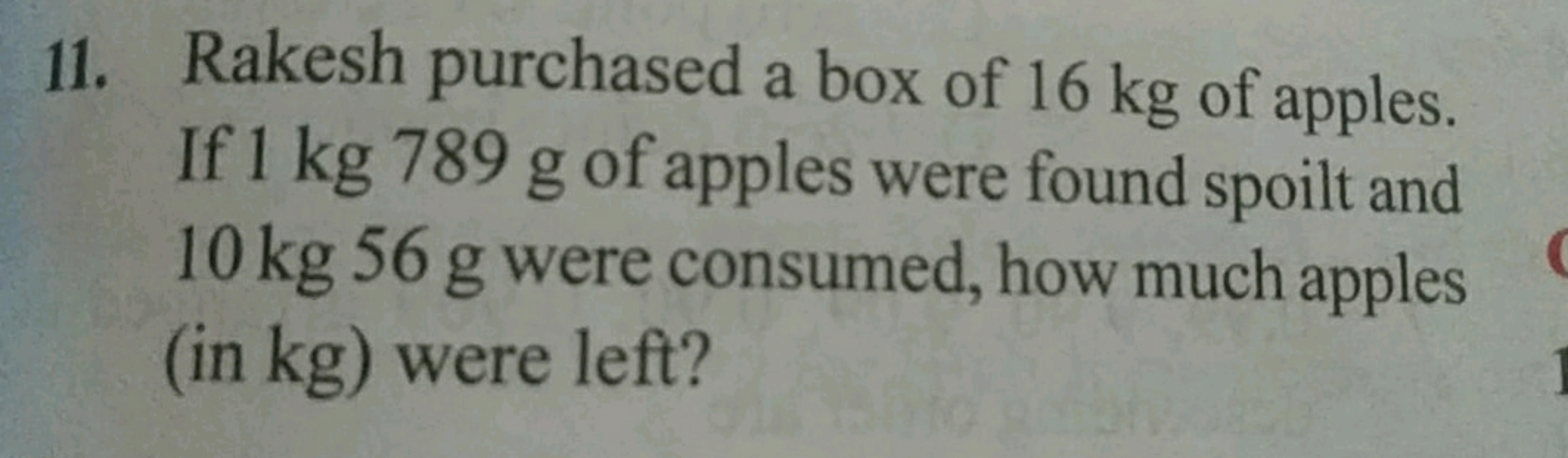 11. Rakesh purchased a box of 16 kg of apples. If 1 kg 789 g of apples