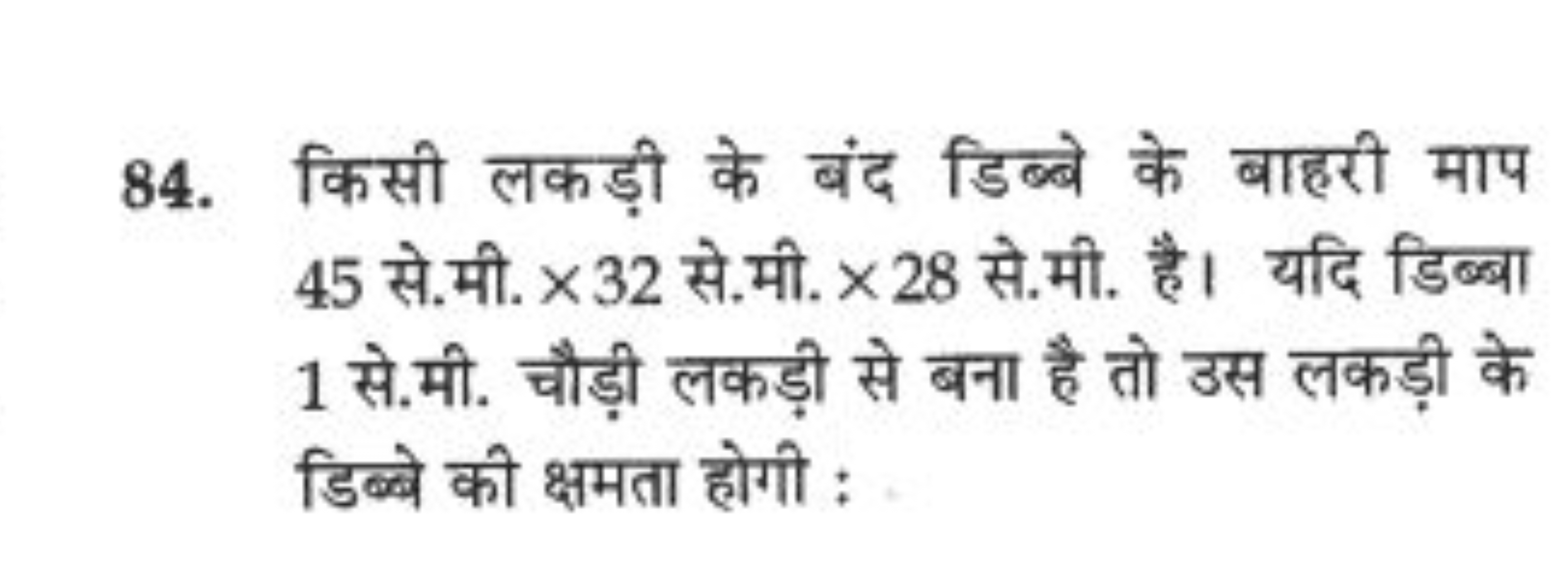 84. किसी लकड़ी के बंद डिब्बे के बाहरी माप 45 से.मी. ×32 से.मी. ×28 से.