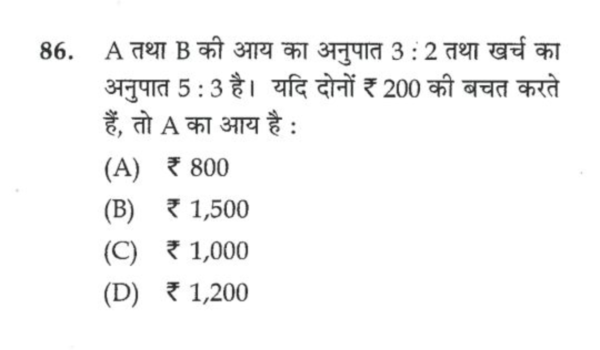 86. A तथा B की आय का अनुपात 3:2 तथा खर्च का अनुपात 5:3 है। यदि दोनों ₹