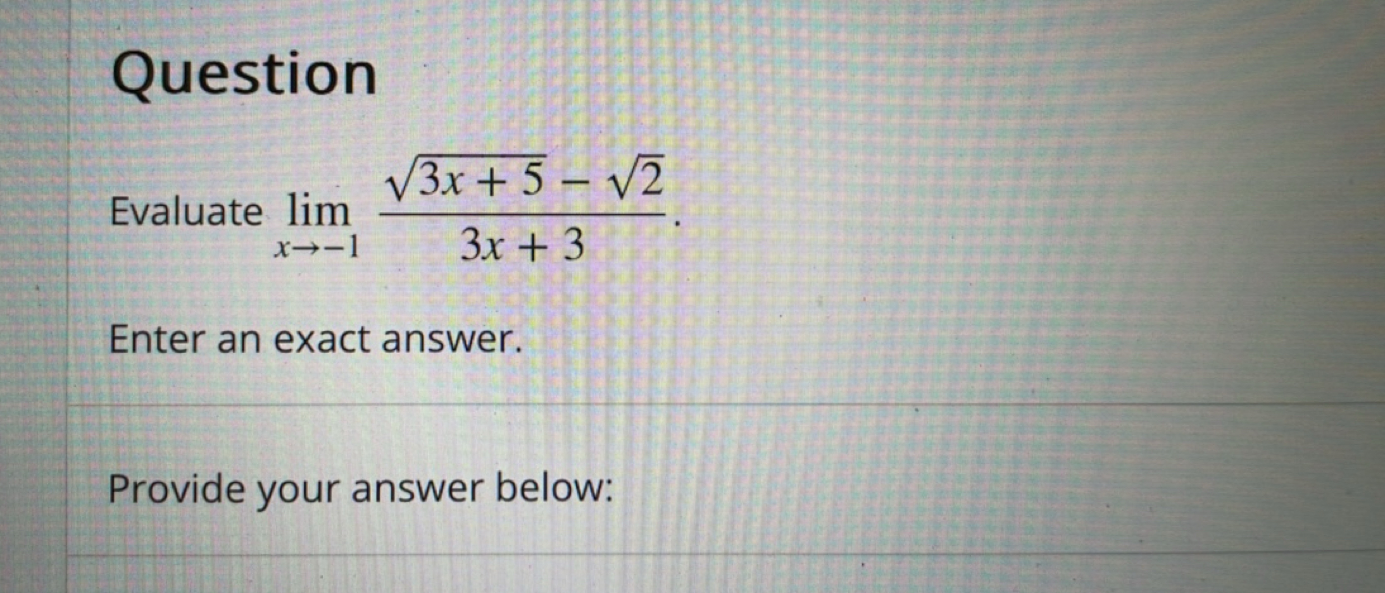 Question
Evaluate limx→−1​3x+33x+5​−2​​
Enter an exact answer.

Provid