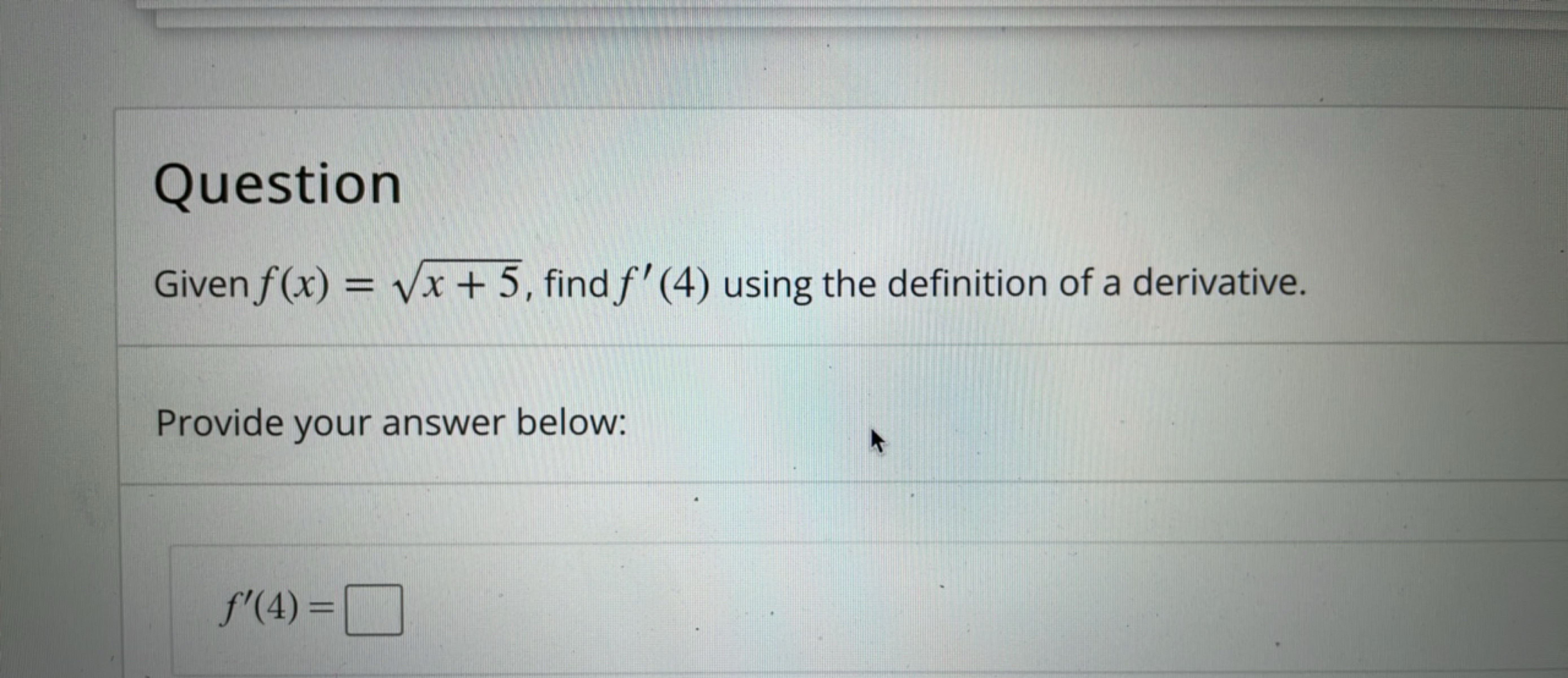 Question
Given f(x)=x+5​, find f′(4) using the definition of a derivat