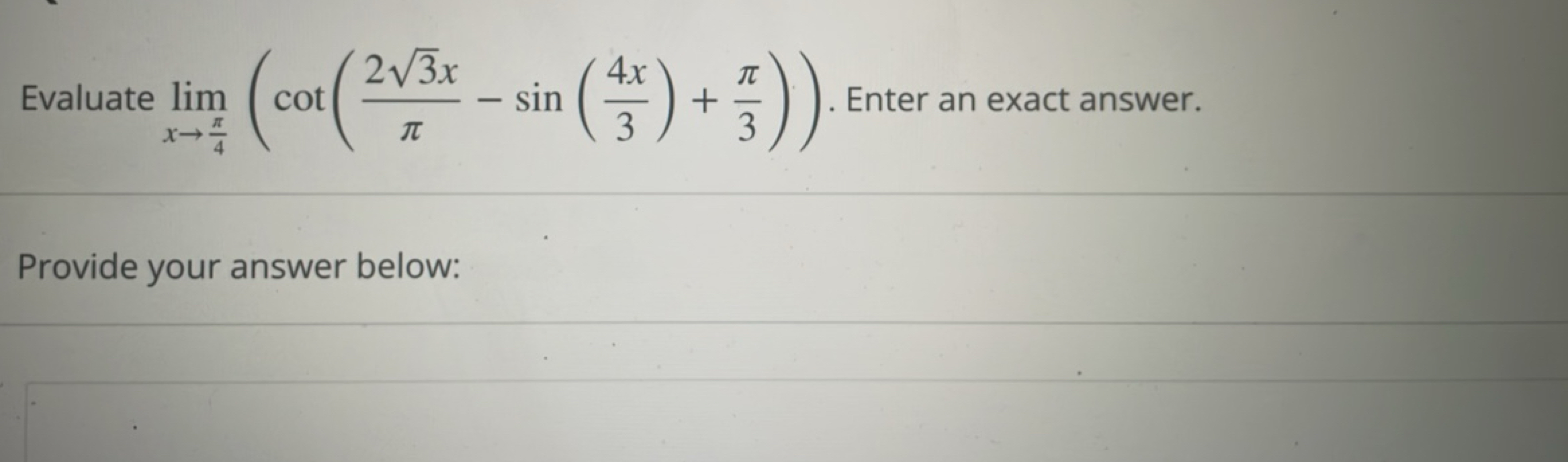 Evaluate limx→4π​​(cot(π23​x​−sin(34x​)+3π​)). Enter an exact answer.
