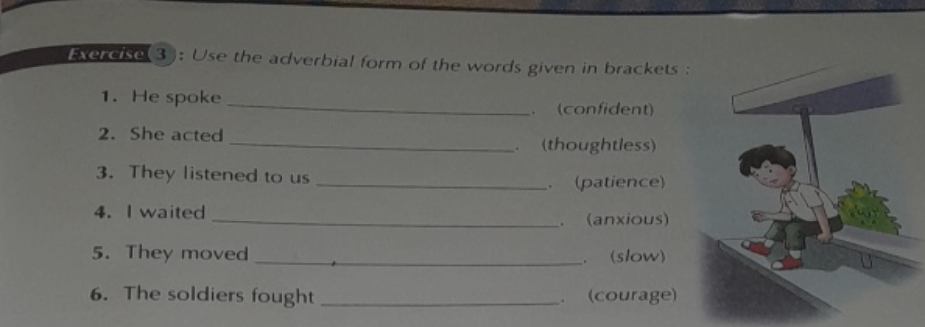 Exercise 3 : Use the adverbial form of the words given in brackets :
1