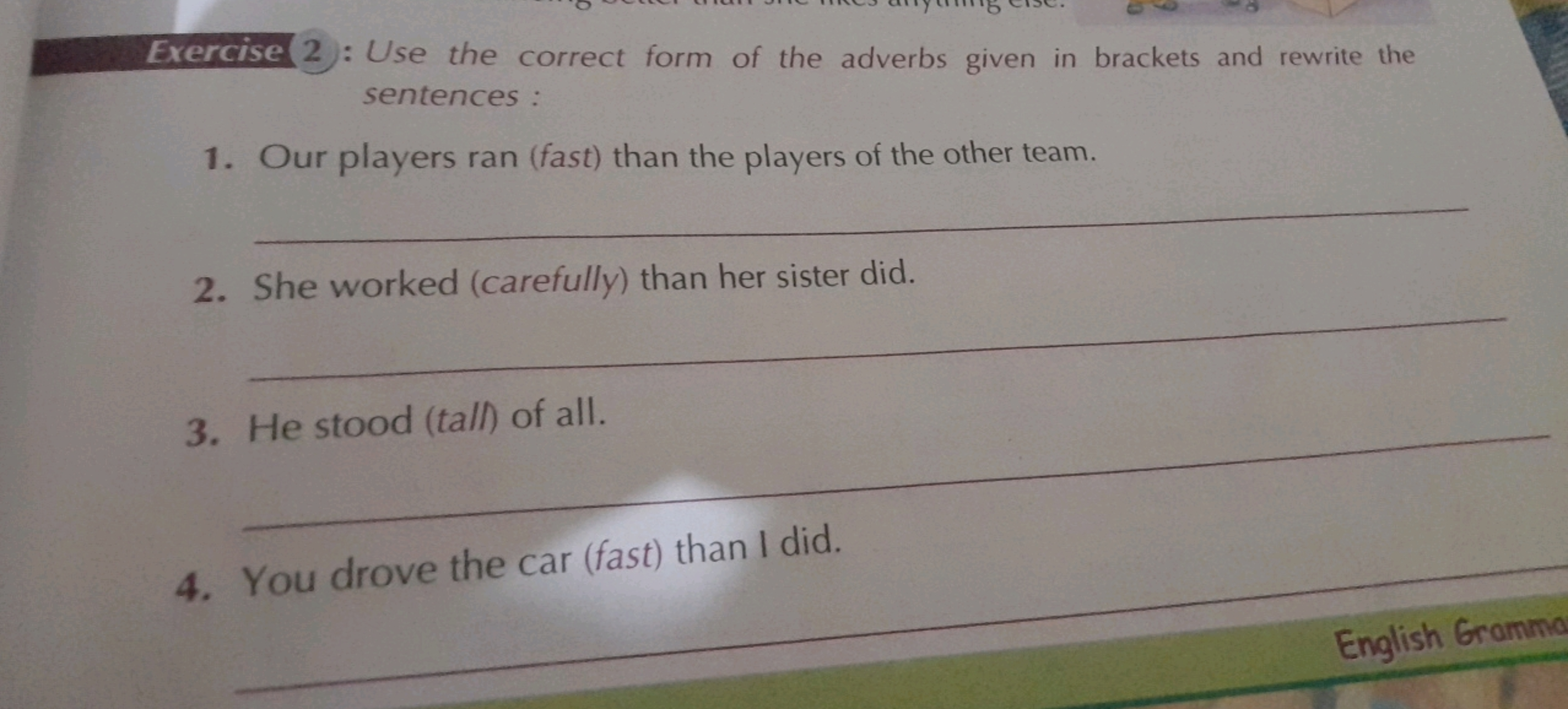 Exercise 2 : Use the correct form of the adverbs given in brackets and