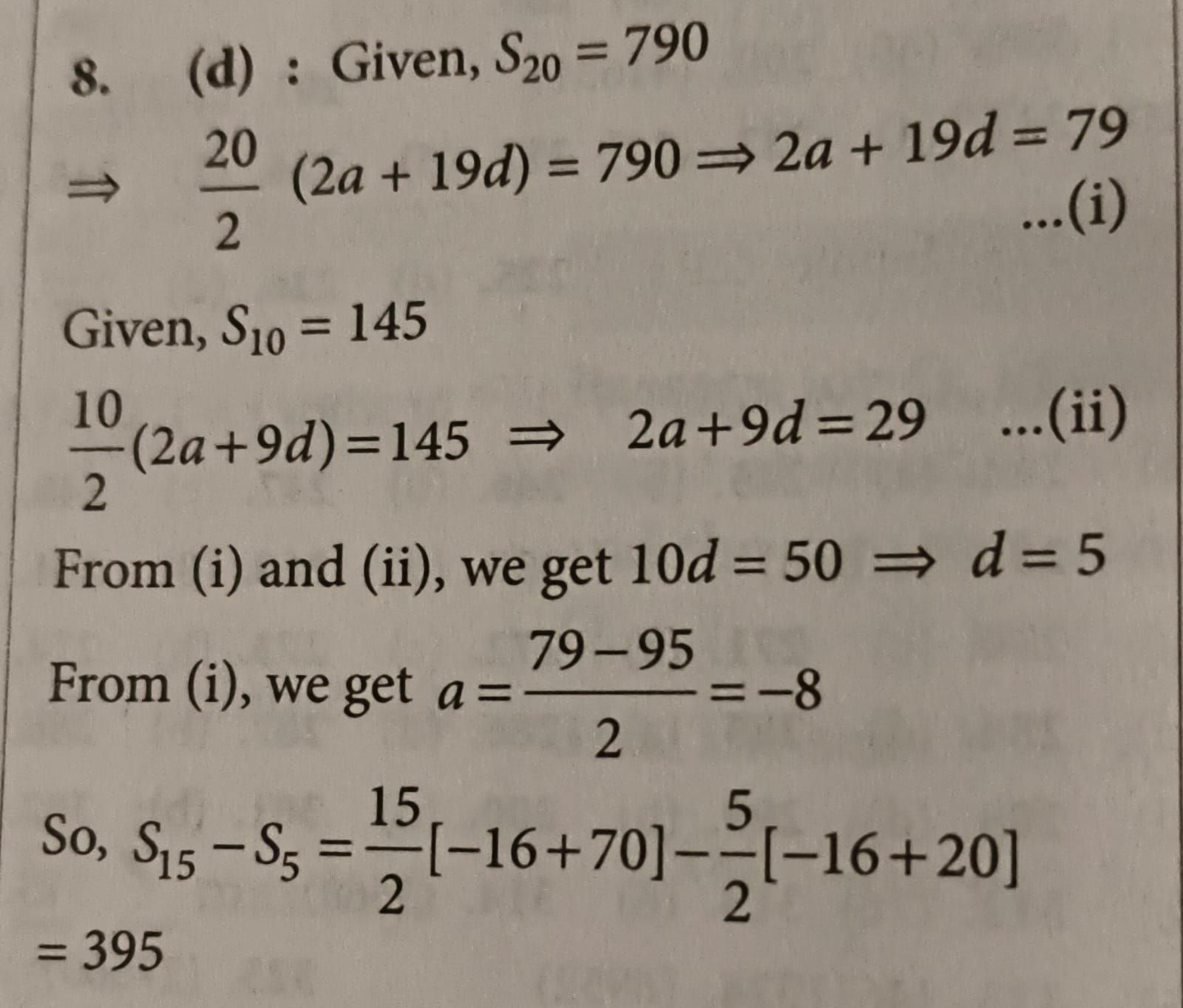 8. (d) : Given, S20​=790
⇒220​(2a+19d)=790⇒2a+19d=79

Given, S10​=145
