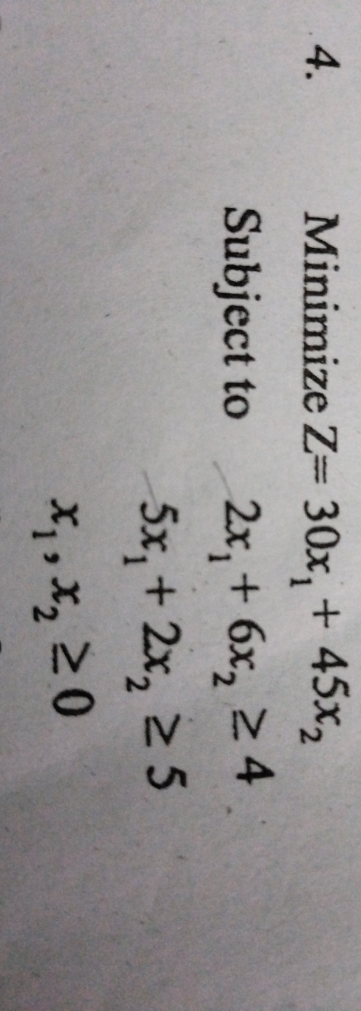 4.
 Minimize Z= Subject to ​30x1​+45x2​2x1​+6x2​≥45x1​+2x2​≥5x1​,x2​≥0