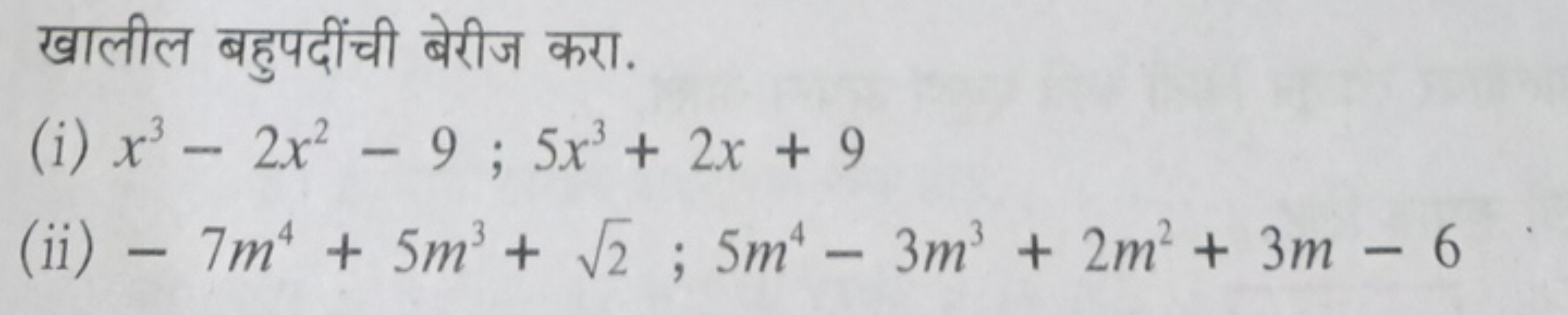 खालील बहुपदींची बेरीज करा.
(i) x3−2x2−9;5x3+2x+9
(ii) −7m4+5m3+2​;5m4−