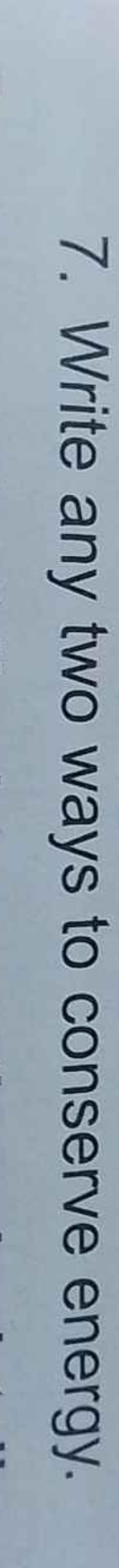 7. Write any two ways to conserve energy.