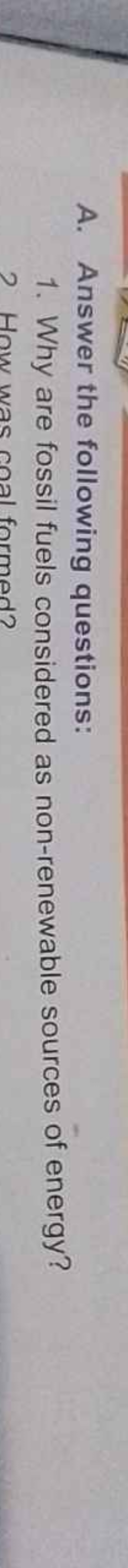 A. Answer the following questions:
1. Why are fossil fuels considered 