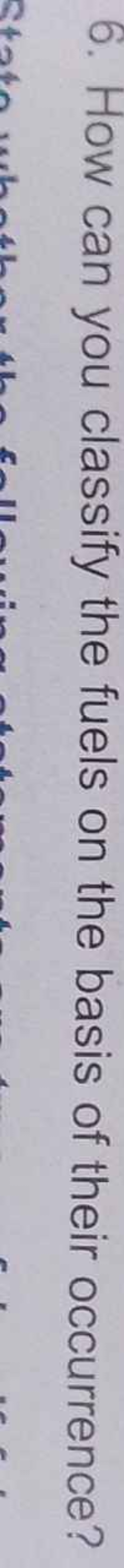 6. How can you classify the fuels on the basis of their occurrence?