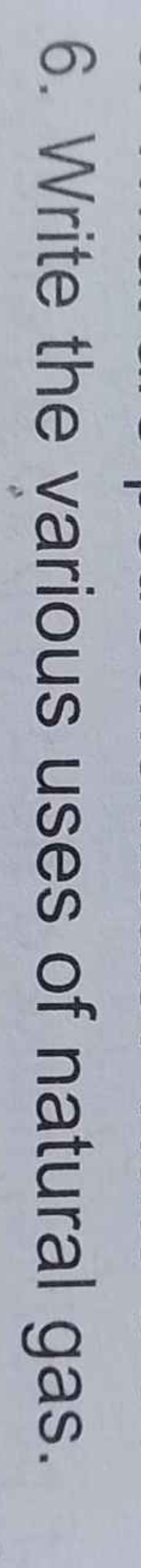 6. Write the various uses of natural gas.