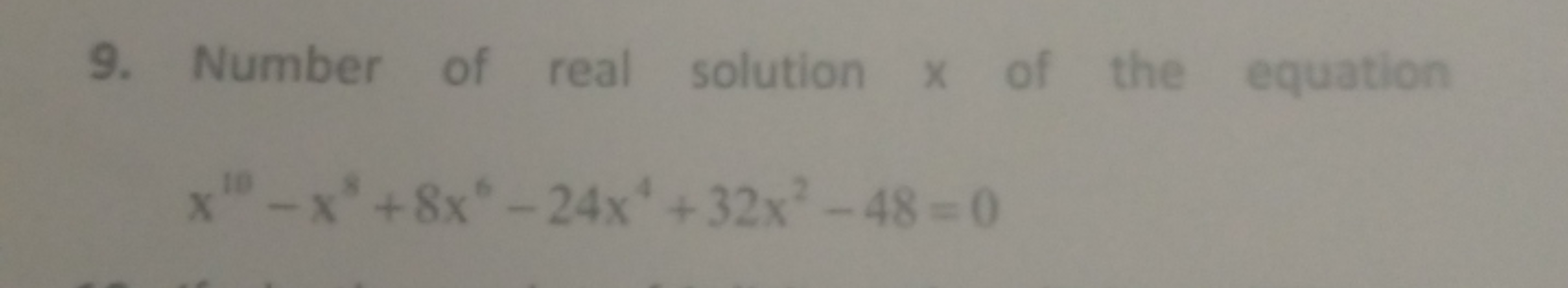 9. Number of real solution x of the equation
x10-x+8x-24x+32x²-48=0