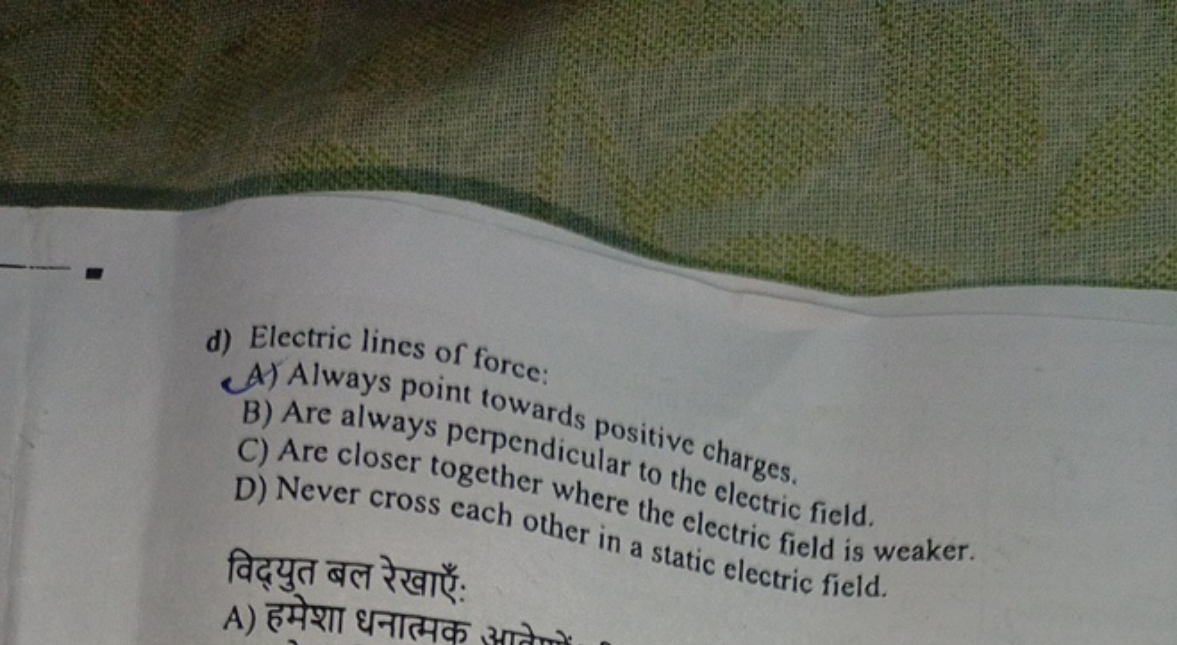 d) Electric lines of force:
A) Always point towards positive charges.
