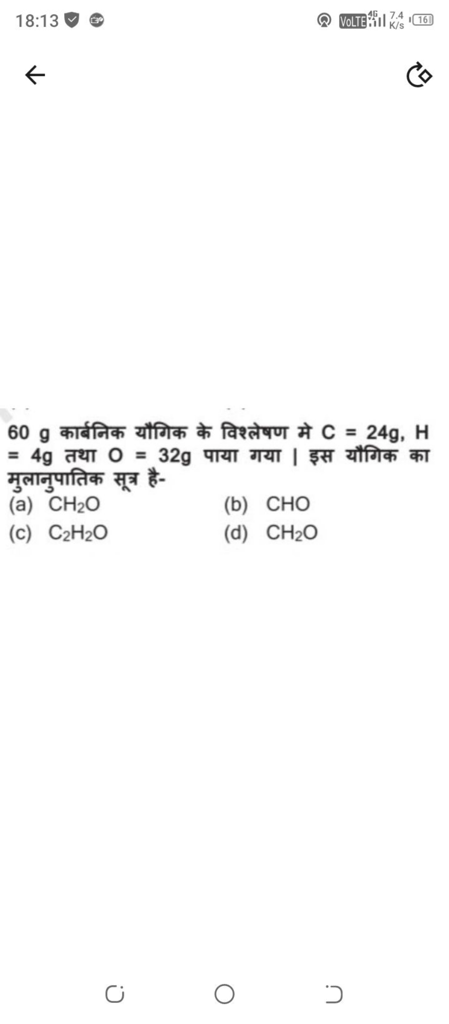 18:13
←
60 g कार्बनिक यौगिक के विश्लेषण मे C=24 g,H =4 g तथा O=32 g पा