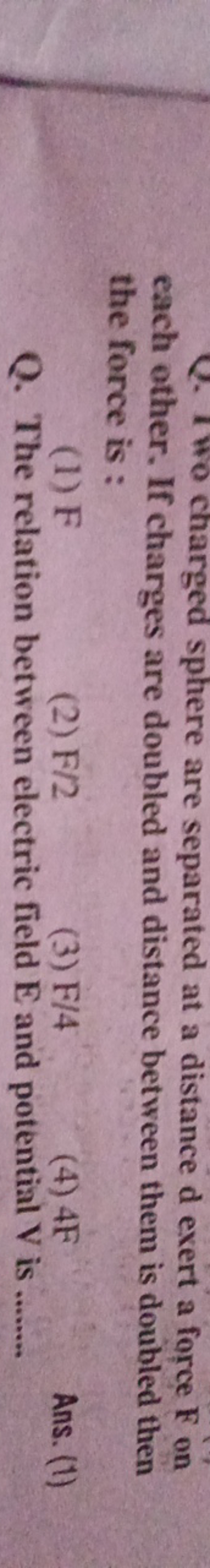 Q. No charged sphere are separated at a distance d exert a force F on 