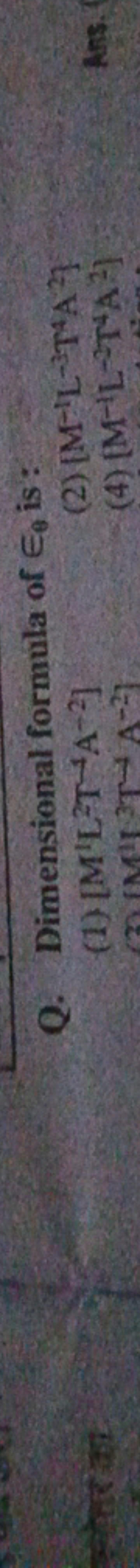 Q. Dimensional formula of ϵθ​ is :
(1) [M1 L−2 T−1 A−2]
(2) [M−1L−3T4A