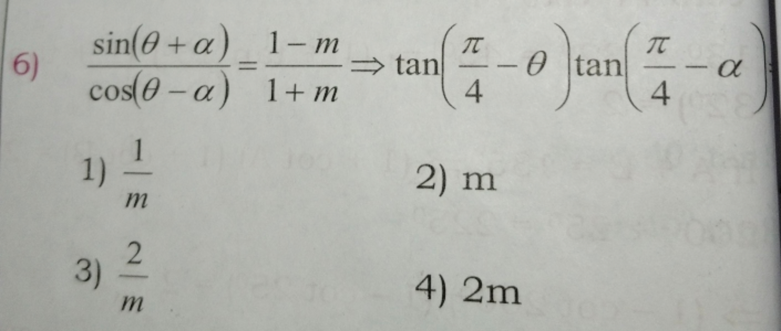 6) cos(θ−α)sin(θ+α)​=1+m1−m​⇒tan(4π​−θ)tan(4π​−α)
1) m1​
2) m
3) m2​
4