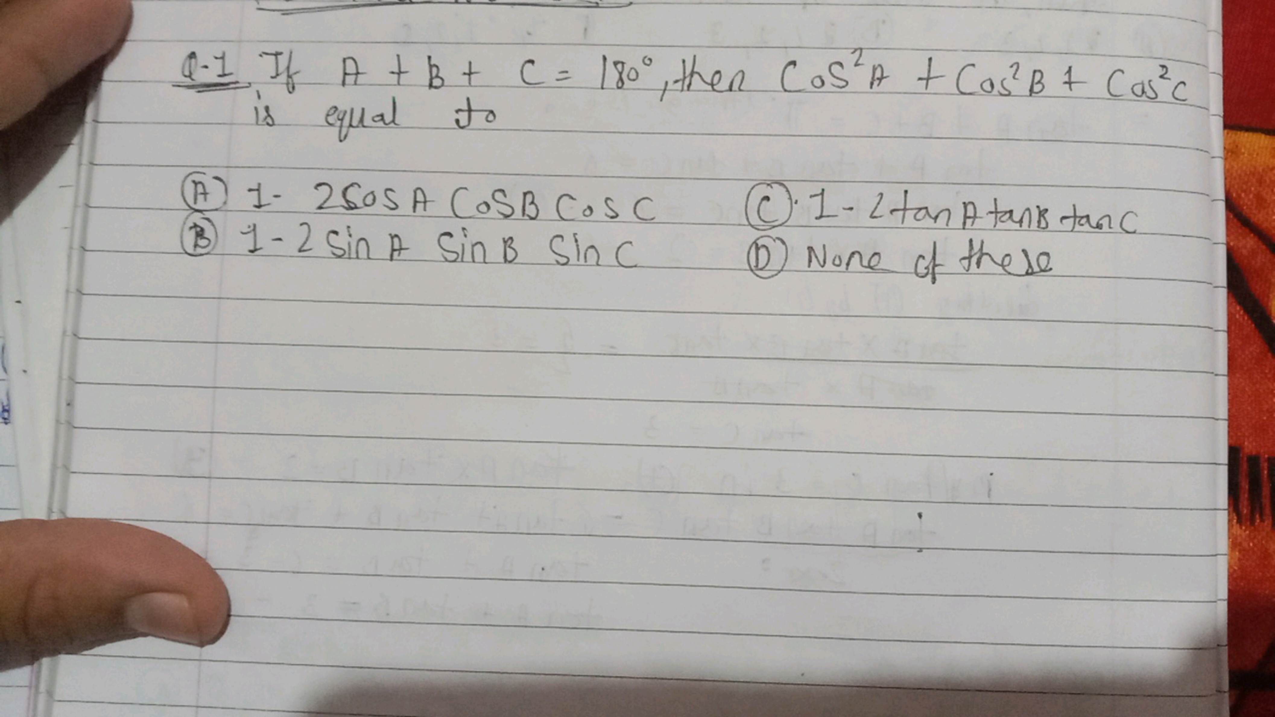 Q. 1 If A+B+C=180∘, then cos2A+cos2B+cos2C is equal to
(A) 1−2cosAcosB