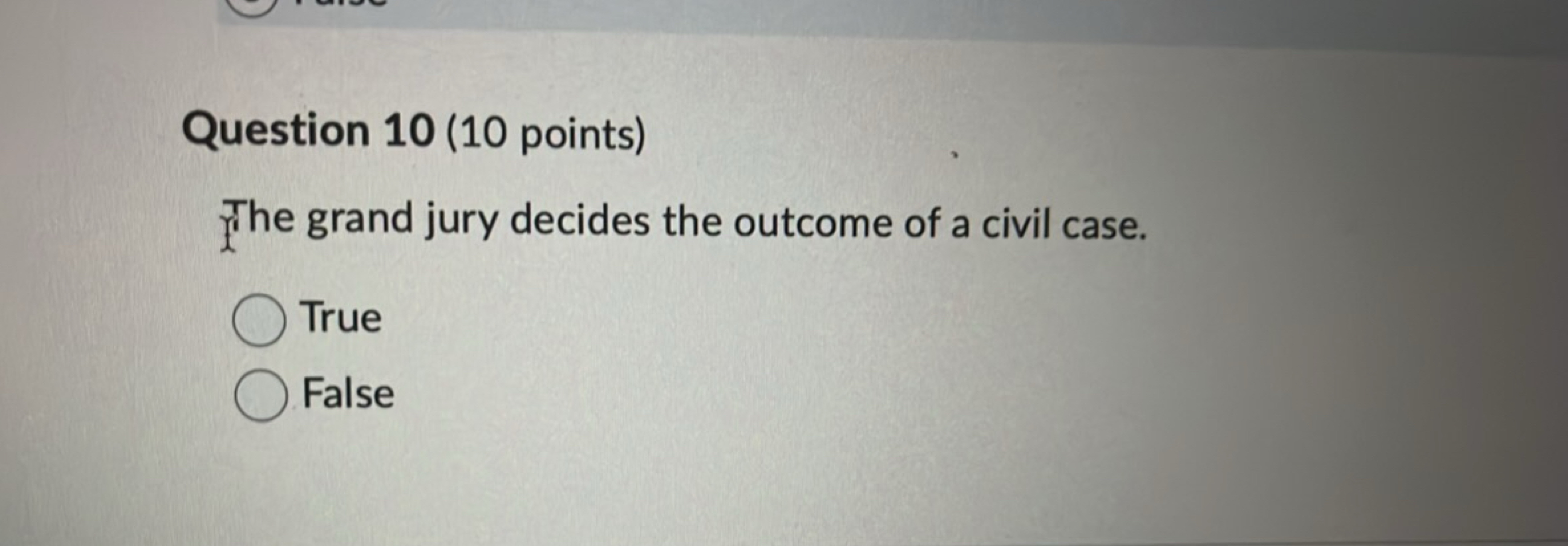 Question 10 (10 points)
The grand jury decides the outcome of a civil 