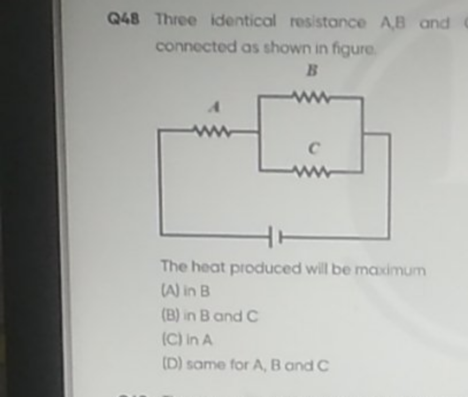 Q48 Three identical resistonce A,B and connected as shown in figure.

