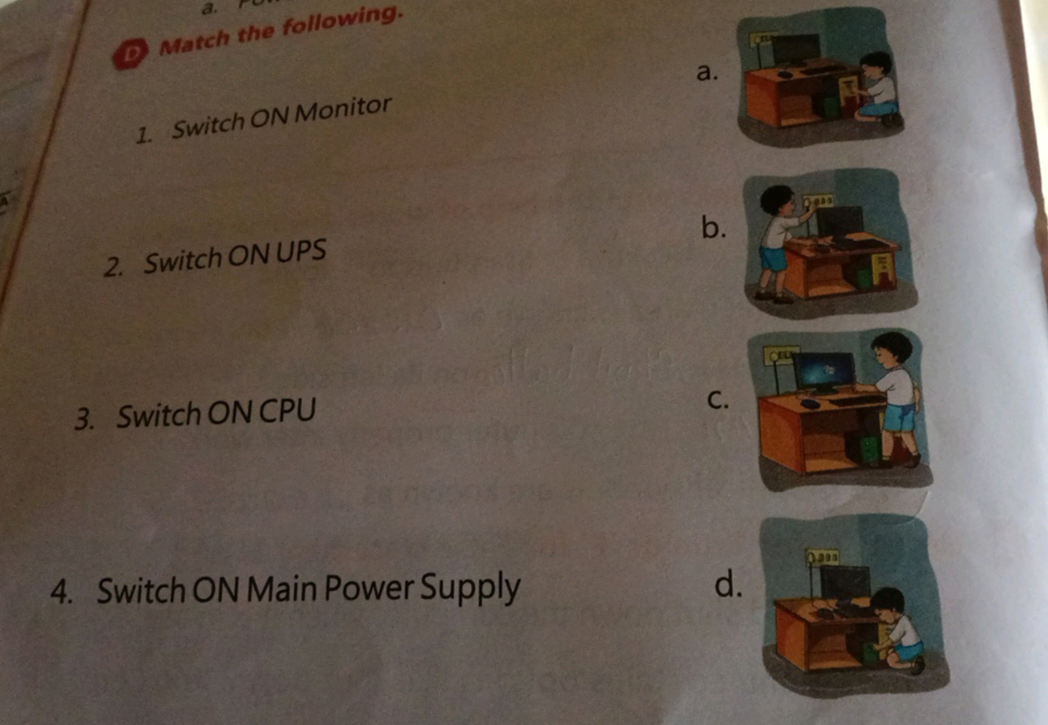 a.
D Match the following.
1. Switch ON Monitor
2. Switch ON UPS
3. Swi