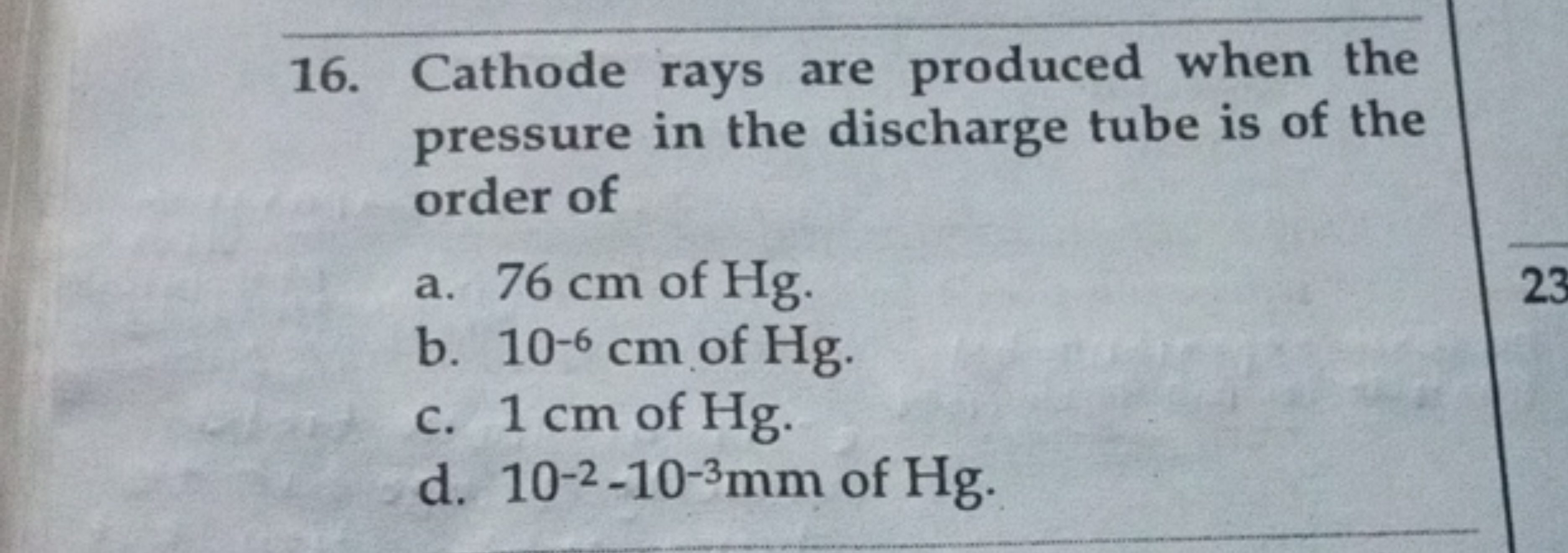 16. Cathode rays are produced when the pressure in the discharge tube 