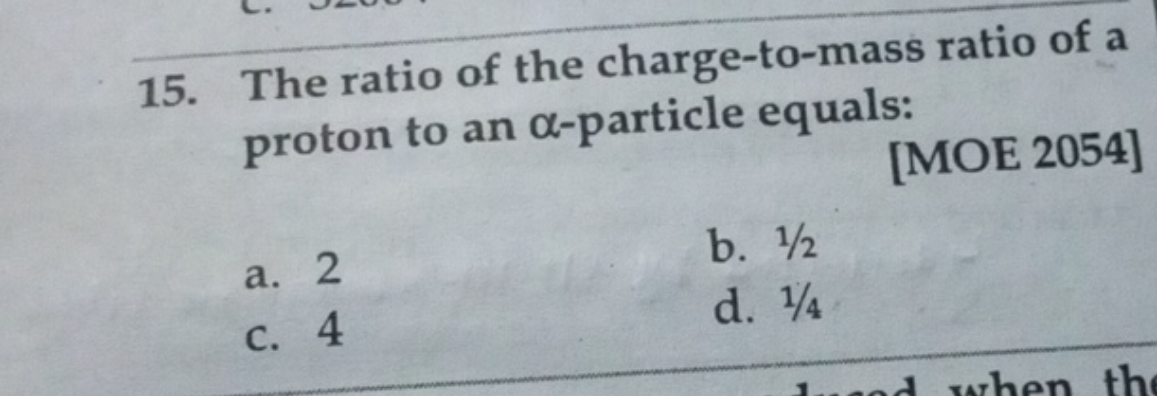 15. The ratio of the charge-to-mass ratio of a proton to an α-particle