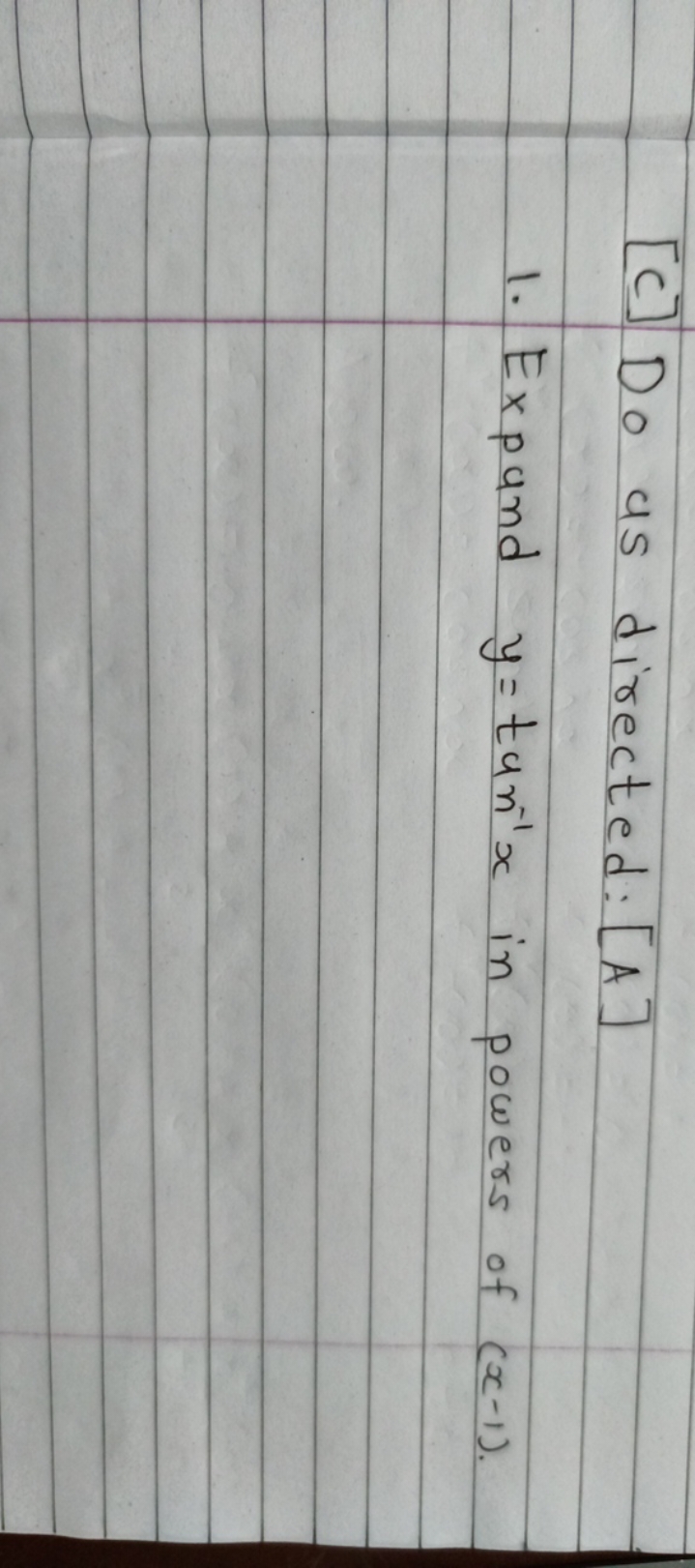 [C] Do as directed: [A]
1. Expand y=tan−1x in powers of (x−1).