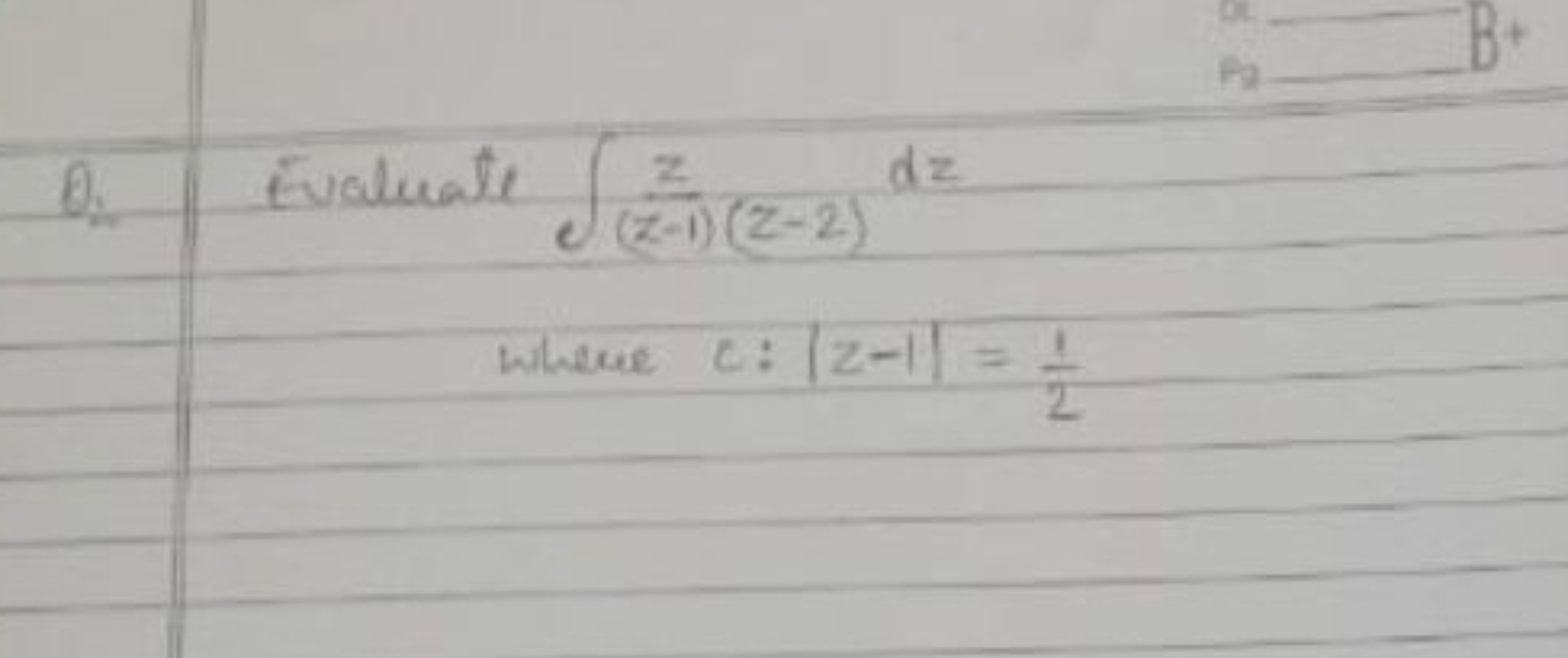 Q. Evaluate ∫(z−1)(z−2)z​dz
where c:∣z−1∣=21​