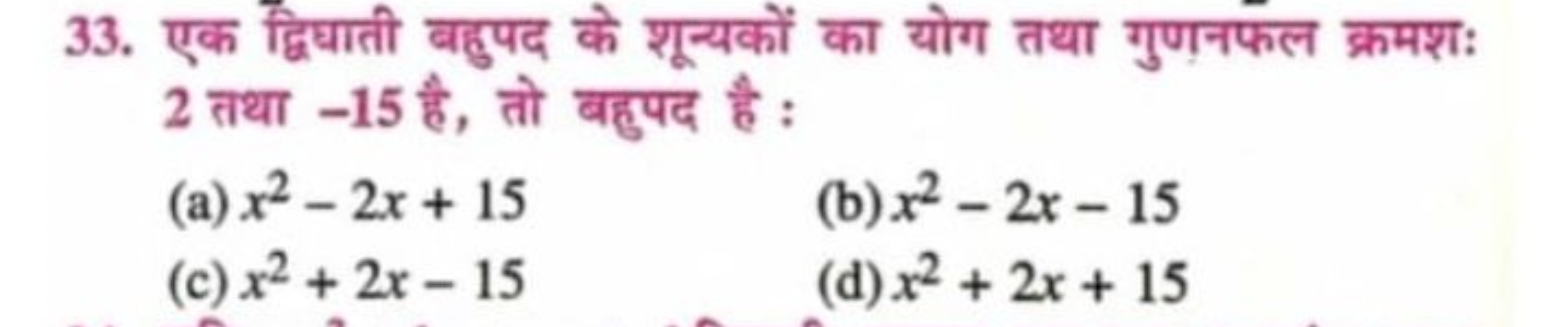 33. एक द्विधाती बहुपद के शून्यकों का योग तथा गुणनफल क्रमशः 2 तथा - 15 