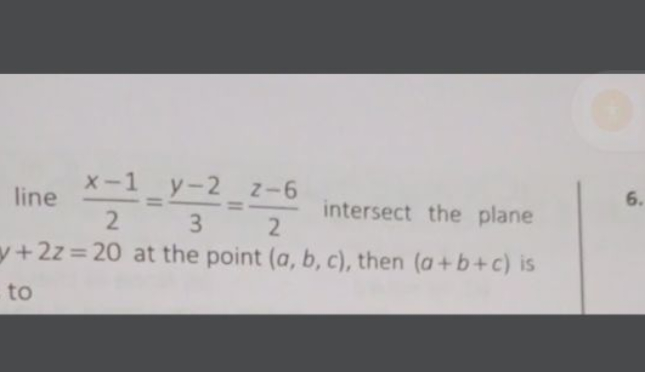 line 2x−1​=3y−2​=2z−6​ intersect the plane y+2z=20 at the point (a,b,c