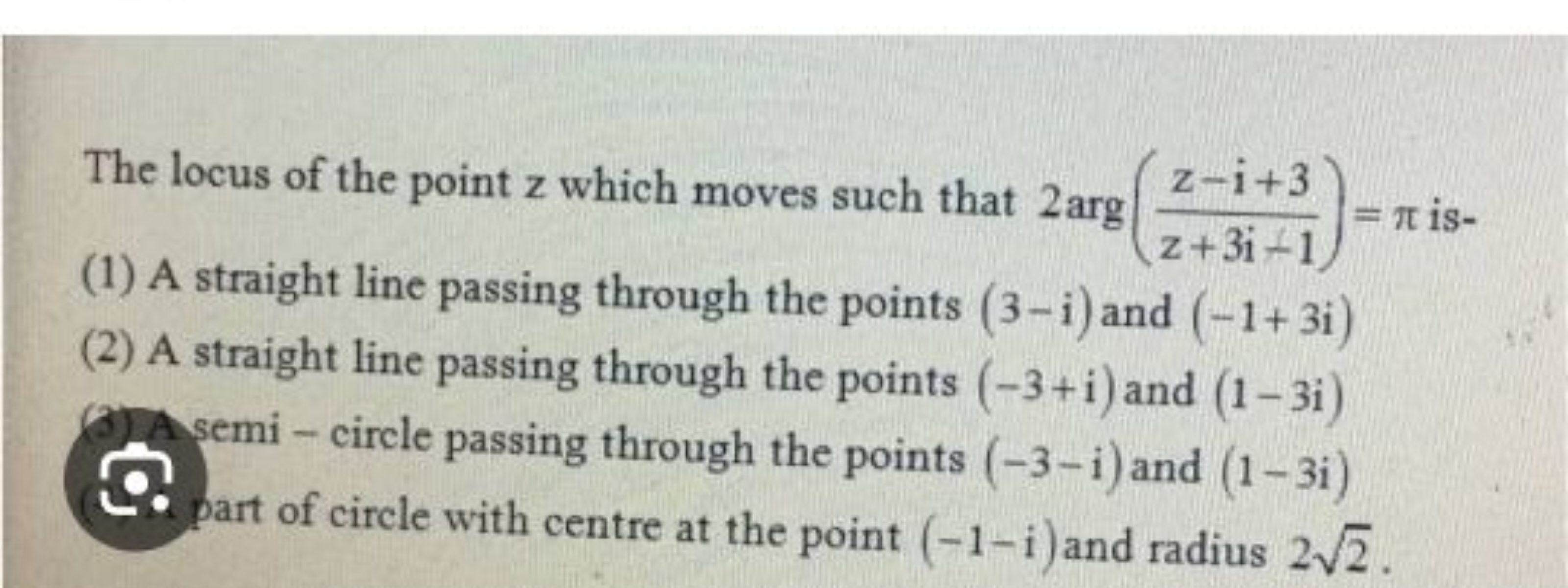 The locus of the point z which moves such that 2arg(z+3i−1z−i+3​)=π is