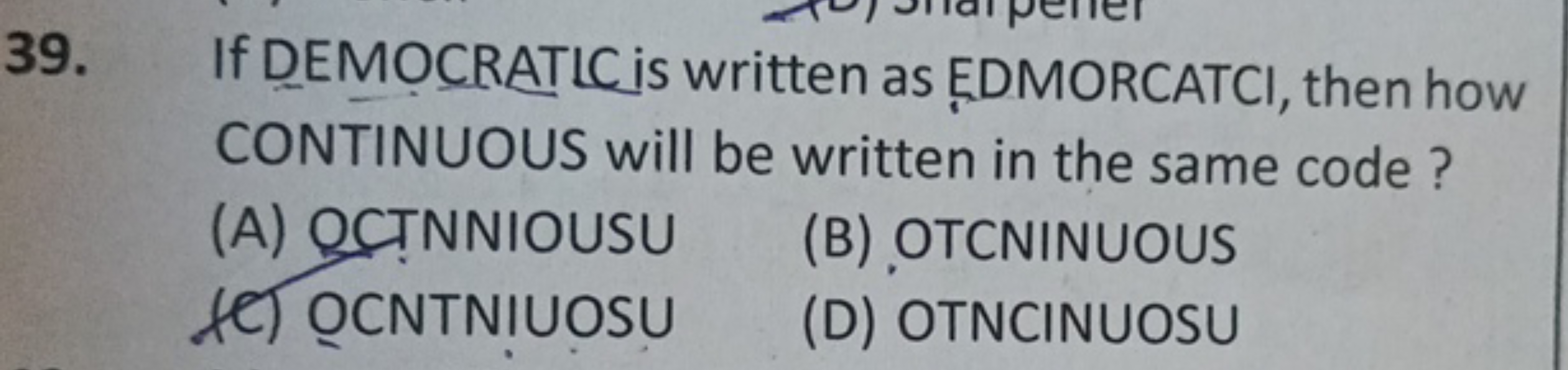 39. If DEMOCRATIC is written as EDMORCATCI, then how CONTINUOUS will b