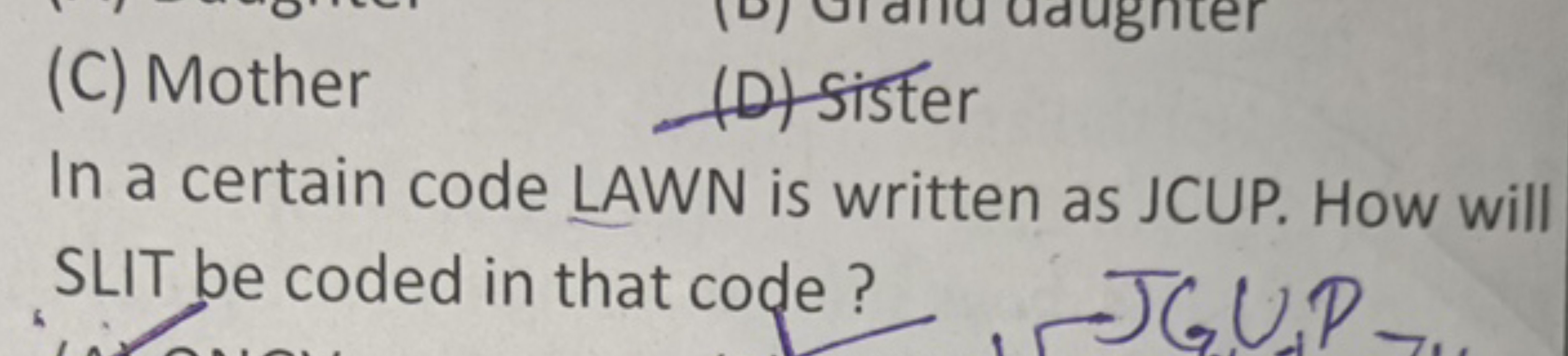 (C) Mother
(D) sister

In a certain code LAWN is written as JCUP. How 