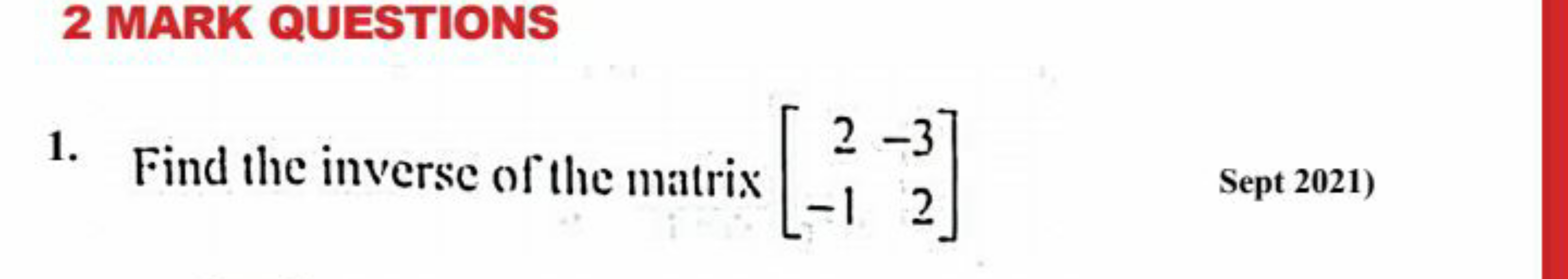 2 MARK QUESTIONS
1. Find the inverse of the matrix [2−1​−32​] Sept 202